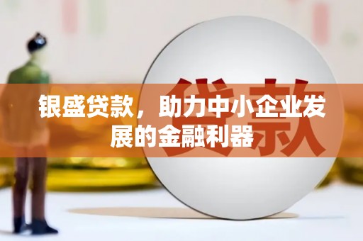 宜兰银盛贷款，助力中小企业发展的金融利器