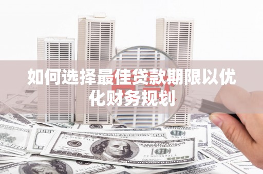 宜兰如何选择最佳贷款期限以优化财务规划