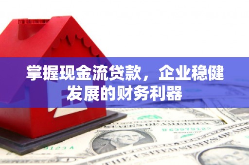 宜兰掌握现金流贷款，企业稳健发展的财务利器
