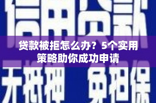 宜兰贷款被拒怎么办？5个实用策略助你成功申请