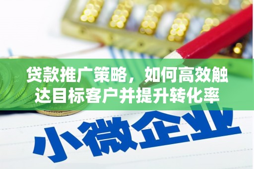 宜兰贷款推广策略，如何高效触达目标客户并提升转化率