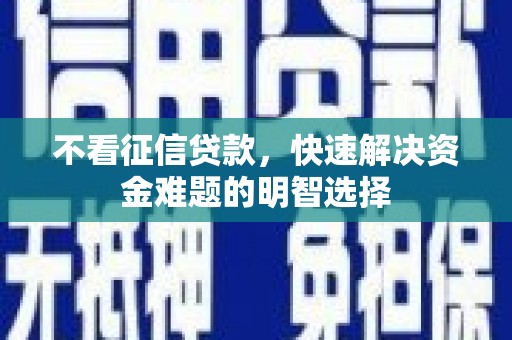 宜兰不看征信贷款，快速解决资金难题的明智选择