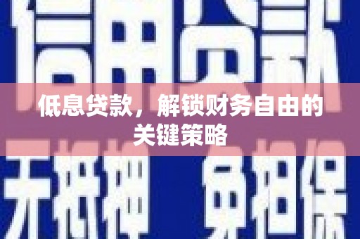 宜兰低息贷款，解锁财务自由的关键策略