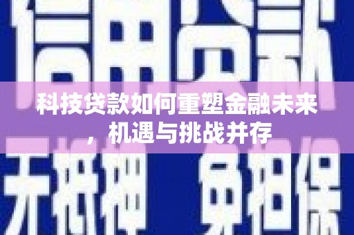 宜兰科技贷款如何重塑金融未来，机遇与挑战并存