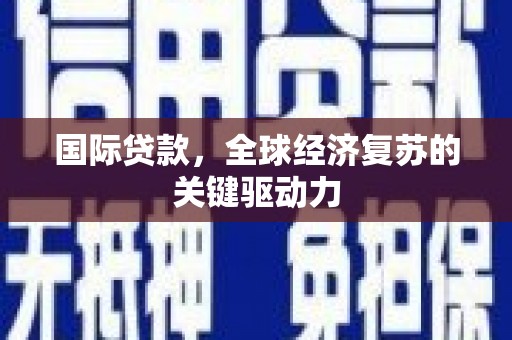 宜兰国际贷款，全球经济复苏的关键驱动力
