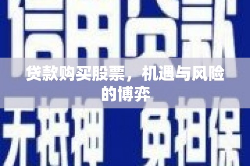 宜兰贷款购买股票，机遇与风险的博弈