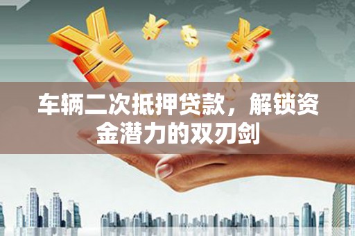 宜兰车辆二次抵押贷款，解锁资金潜力的双刃剑