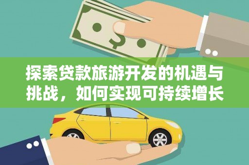 宜兰探索贷款旅游开发的机遇与挑战，如何实现可持续增长