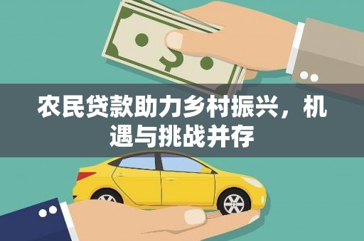 宜兰农民贷款助力乡村振兴，机遇与挑战并存