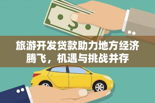 宜兰旅游开发贷款助力地方经济腾飞，机遇与挑战并存