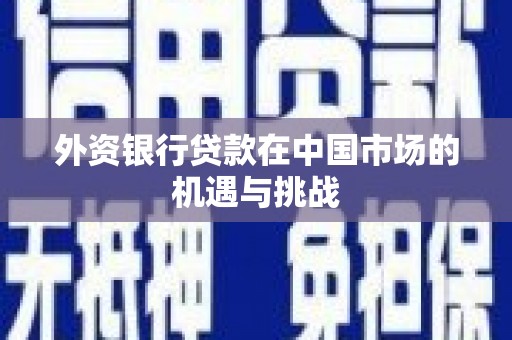 宜兰外资银行贷款在中国市场的机遇与挑战