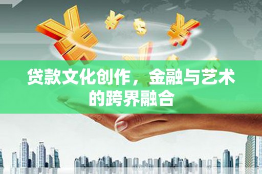 宜兰贷款文化创作，金融与艺术的跨界融合