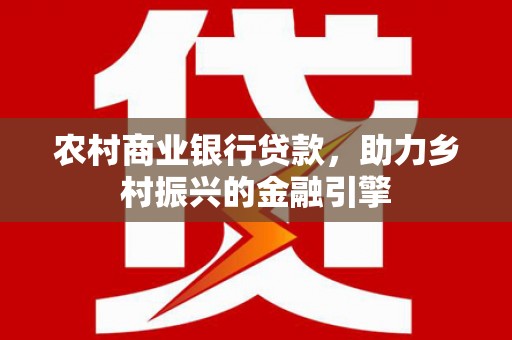 宜兰农村商业银行贷款，助力乡村振兴的金融引擎