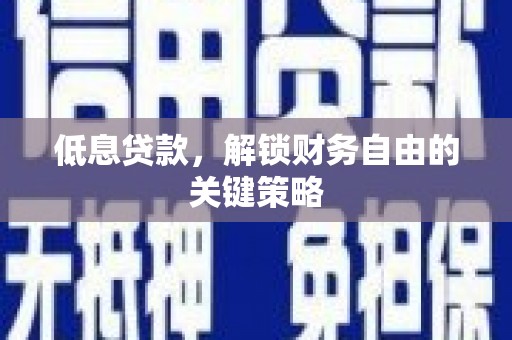 宜兰低息贷款，解锁财务自由的关键策略