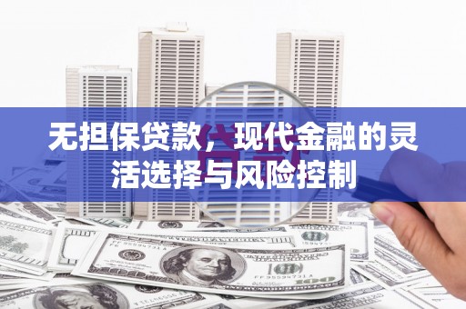 宜兰无担保贷款，现代金融的灵活选择与风险控制