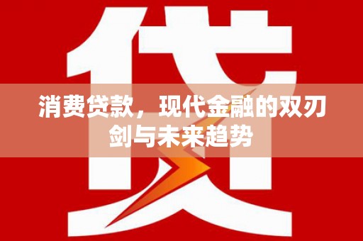 宜兰消费贷款，现代金融的双刃剑与未来趋势