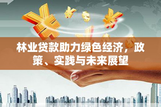 宜兰林业贷款助力绿色经济，政策、实践与未来展望