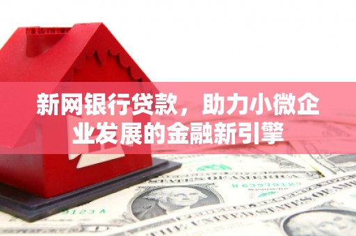 宜兰新网银行贷款，助力小微企业发展的金融新引擎