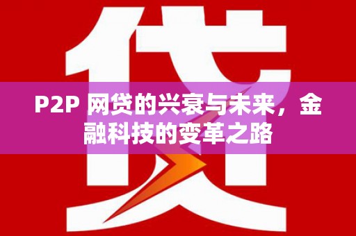 宜兰P2P 网贷的兴衰与未来，金融科技的变革之路