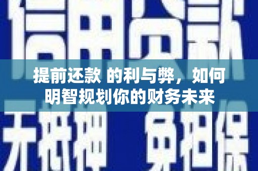 宜兰提前还款 的利与弊，如何明智规划你的财务未来