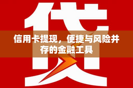 宜兰信用卡提现，便捷与风险并存的金融工具