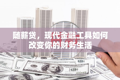 宜兰随薪贷，现代金融工具如何改变你的财务生活