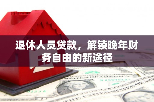 宜兰退休人员贷款，解锁晚年财务自由的新途径