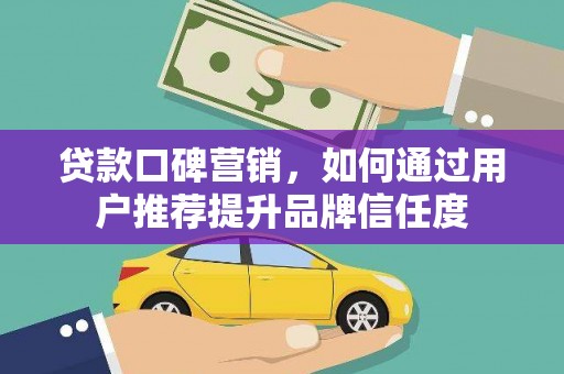 宜兰贷款口碑营销，如何通过用户推荐提升品牌信任度