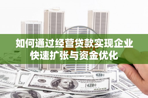 宜兰如何通过经营贷款实现企业快速扩张与资金优化
