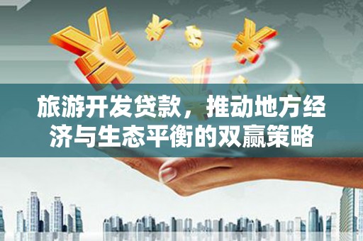宜兰旅游开发贷款，推动地方经济与生态平衡的双赢策略