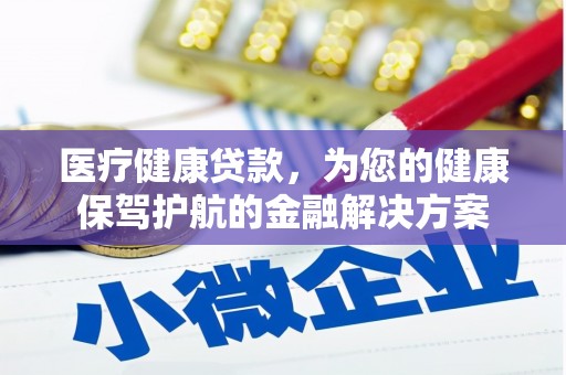 宜兰医疗健康贷款，为您的健康保驾护航的金融解决方案