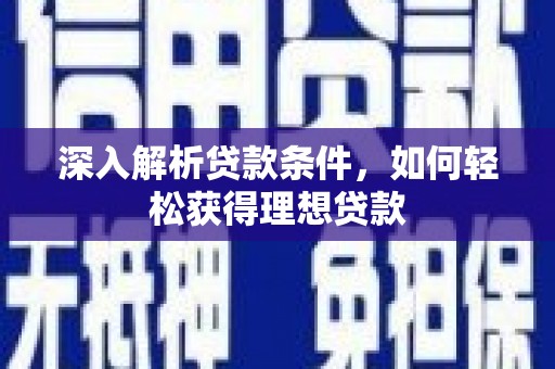宜兰深入解析贷款条件，如何轻松获得理想贷款