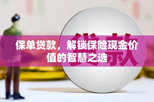 宜兰保单贷款，解锁保险现金价值的智慧之选