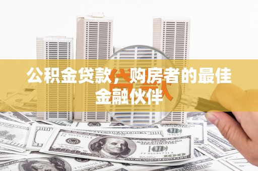 宜兰公积金贷款，购房者的最佳金融伙伴