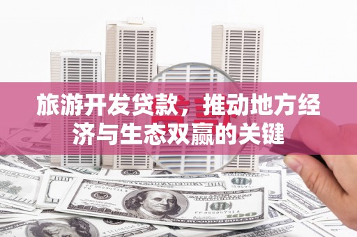 宜兰旅游开发贷款，推动地方经济与生态双赢的关键