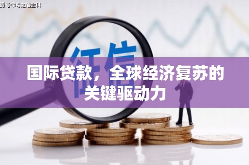 宜兰国际贷款，全球经济复苏的关键驱动力