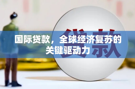 宜兰国际贷款，全球经济复苏的关键驱动力