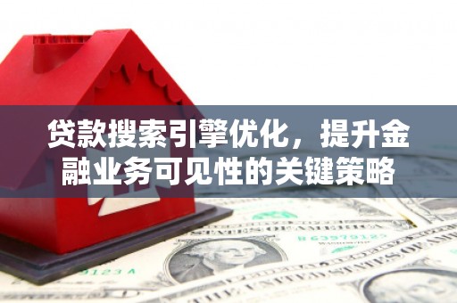宜兰贷款搜索引擎优化，提升金融业务可见性的关键策略