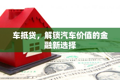 宜兰车抵贷，解锁汽车价值的金融新选择