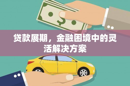 宜兰贷款展期，金融困境中的灵活解决方案