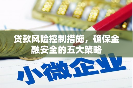 宜兰贷款风险控制措施，确保金融安全的五大策略