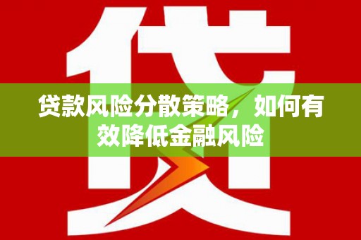宜兰贷款风险分散策略，如何有效降低金融风险