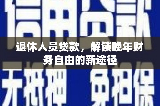 宜兰退休人员贷款，解锁晚年财务自由的新途径