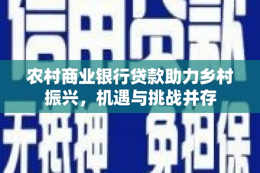 宜兰农村商业银行贷款助力乡村振兴，机遇与挑战并存