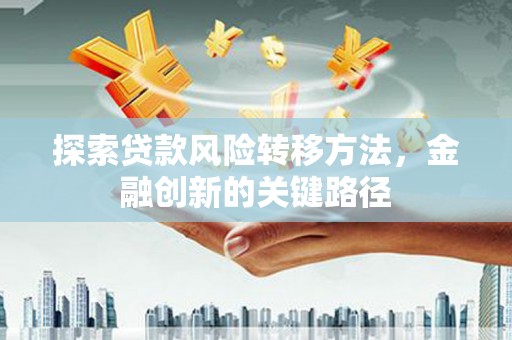 宜兰探索贷款风险转移方法，金融创新的关键路径