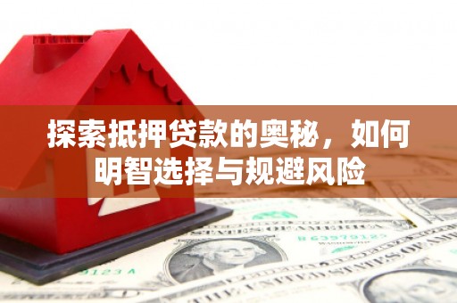 宜兰探索抵押贷款的奥秘，如何明智选择与规避风险