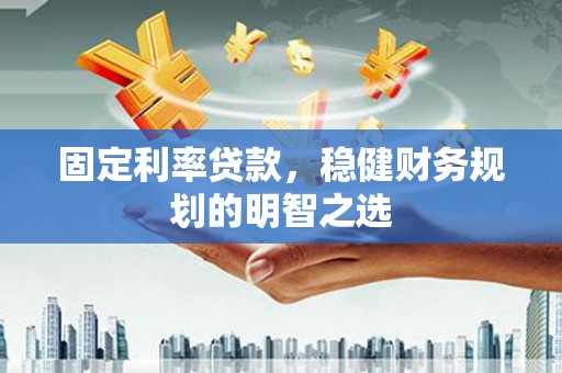 宜兰固定利率贷款，稳健财务规划的明智之选