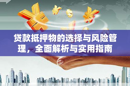 宜兰贷款抵押物的选择与风险管理，全面解析与实用指南