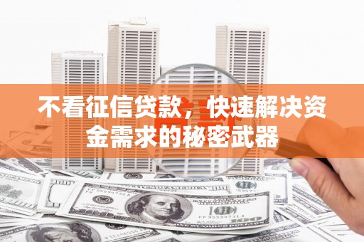 宜兰不看征信贷款，快速解决资金需求的秘密武器