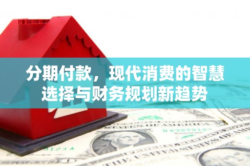 宜兰分期付款，现代消费的智慧选择与财务规划新趋势